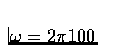$\omega = 2 \pi 100$