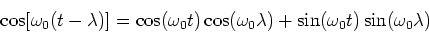 \begin{displaymath}
\cos [\omega_0 (t - \lambda)] = \cos (\omega_0 t) \cos (\omega_0 \lambda ) +
\sin (\omega_0 t) \sin (\omega_0 \lambda )
\end{displaymath}